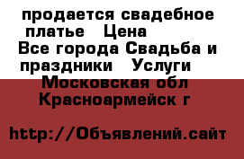 продается свадебное платье › Цена ­ 4 500 - Все города Свадьба и праздники » Услуги   . Московская обл.,Красноармейск г.